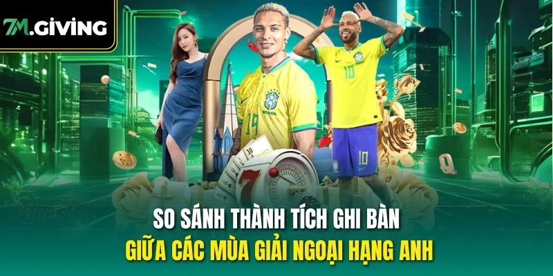 So sánh thành tích ghi bàn giữa các mùa giải Ngoại Hạng Anh